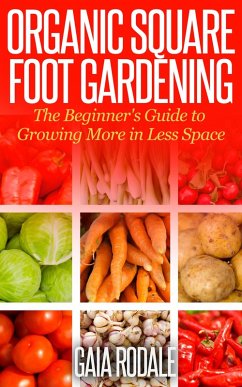 Organic Square Foot Gardening: The Beginner's Guide to Growing More in Less Space (Organic Gardening Beginners Planting Guides) (eBook, ePUB) - Rodale, Gaia