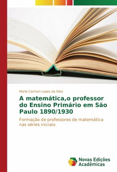 A matemática,o professor do Ensino Primário em São Paulo 1890/1930 - Lopes da Silva, Maria Carmen