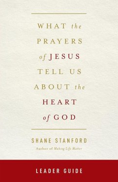 What the Prayers of Jesus Tell Us about the Heart of God Leader Guide - Stanford, Shane