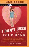 I Don't Care about Your Band: What I Learned from Indie Rockers, Trust Funders, Pornographers, Felons, Faux-Sensitive Hipsters, and Other Guys I've