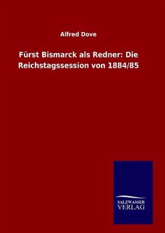 Fürst Bismarck als Redner: Die Reichstagssession von 1884/85 - Dove, Alfred