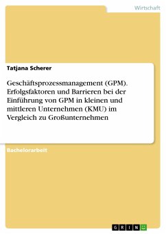 Geschäftsprozessmanagement (GPM). Erfolgsfaktoren und Barrieren bei der Einführung von GPM in kleinen und mittleren Unternehmen (KMU) im Vergleich zu Großunternehmen - Scherer, Tatjana