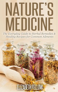 Nature's Medicine: The Everyday Guide to Herbal Remedies & Healing Recipes for Common Ailments (Natural Cures & Herbal Remedies From Your Own Kitchen) (eBook, ePUB) - Fellow, Elizabeth