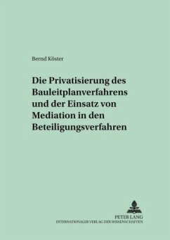 Die Privatisierung des Bauleitplanverfahrens und der Einsatz von Mediation in den Beteiligungsverfahren - Köster, Bernd