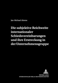 Die subjektive Reichweite internationaler Schiedsvereinbarungen und ihre Erstreckung in der Unternehmensgruppe - Ahrens, Jan-Michael