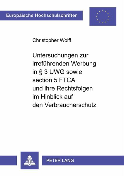 Untersuchungen zur irreführenden Werbung in § 3 UWG sowie section 5 FTCA und ihre Rechtsfolgen im Hinblick auf den Verbraucherschutz Untersuchungen zur irreführenden Werbung in § 3 UWG sowie section 5 FTCA und ihre Rechtsfolgen im Hinblick auf den Verbraucherschutz