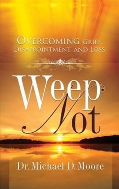 Weep Not: Overcoming Grief, Disappointment, and Loss (eBook, ePUB) - Moore, Dr. Michael D.