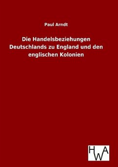 Die Handelsbeziehungen Deutschlands zu England und den englischen Kolonien - Arndt, Paul