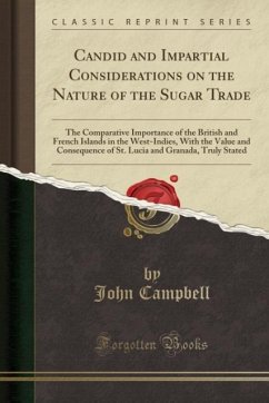 Candid and Impartial Considerations on the Nature of the Sugar Trade (Classic Reprint): The Comparative Importance of the British and French Islands ... and Granada, Truly Stated (Classic Reprint)