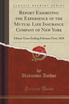 Report Exhibiting the Experience of the Mutual Life Insurance Company of New York: Fifteen Years Ending February First, 1858 (Classic Reprint)