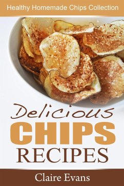 Delicious Chips Recipes: Healthy Homemade Chips Collection (eBook, ePUB) - Evans, Claire