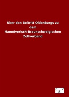 Über den Beitritt Oldenburgs zu dem Hannöverisch-Braunschweigischen Zollverband - Ohne Autor