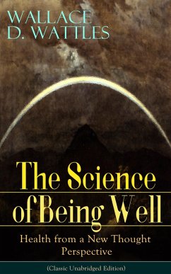 The Science of Being Well: Health from a New Thought Perspective (Classic Unabridged Edition) (eBook, ePUB) - Wattles, Wallace D.
