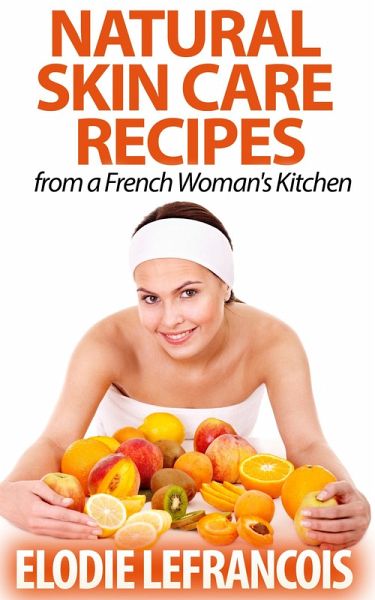 Natural Skin Care Recipes from a French Woman's Kitchen (Essential Oil for Beginners Series) (eBook, ePUB) Natural Skin Care Recipes from a French Woman's Kitchen (Essential Oil for Beginners Series) (eBook, ePUB)