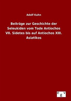 Beiträge zur Geschichte der Seleukiden vom Tode Antiochos VII. Sidetes bis auf Antiochos XIII. Asiatikos - Kuhn, Adolf