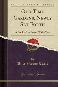 Old Time Gardens, Newly Set Forth - Earle, Alice Morse