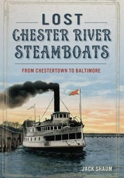 Lost Chester River Steamboats:: From Chestertown to Baltimore - Shaum, Jack