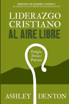 Liderazgo Cristiano Al Aire Libre: Teologia, Teoria Y Practica: Cómo usar experiencias de excursiones y campamentos para el desarrollo de liderazgo, e - Denton, Ashley