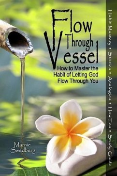 Flow Through Vessel: How to Master the Habit of Letting God Flow Through You - Swedberg, Marnie