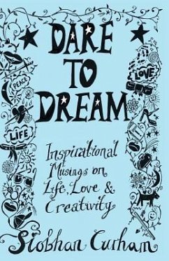 Dare to Dream: Inspirational Musings on Life, Love & Creativity - Curham, Siobhan