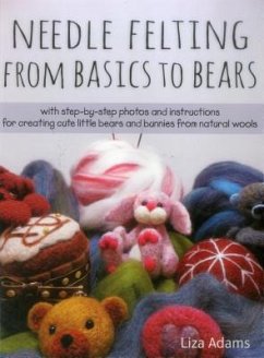 Needle Felting from Basics to Bears: With Step-By-Step Photos and Instructions for Creating Cute Little Bears and Bunnies from Natural Wools - Adams, Liza J.