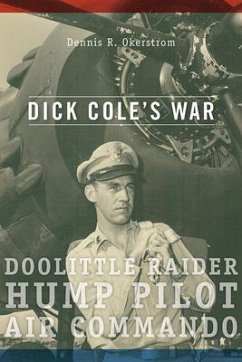 Dick Cole's War: Doolittle Raider, Hump Pilot, Air Commando Volume 1 - Okerstrom, Dennis R.