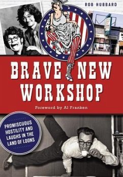 Brave New Workshop: Promiscuous Hostility and Laughs in the Land of Loons - Hubbard, Rob