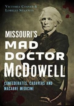 Missouri's Mad Doctor McDowell: Confederates, Cadavers and Macabre Medicine - Cosner, Victoria; Shannon, Lorelei