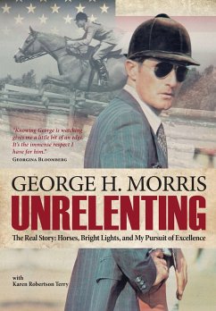 Unrelenting: The Real Story: Horses, Bright Lights and My Pursuit of Excellence - Morris, George H.