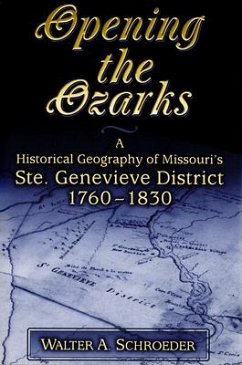 Opening the Ozarks: A Historical Geography of Missouri's Ste. Genevieve District, 1760-1830 Volume 1 - Schroeder, Walter A.