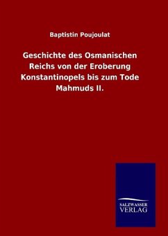 Geschichte des Osmanischen Reichs von der Eroberung Konstantinopels bis zum Tode Mahmuds II. - Poujoulat, Baptistin