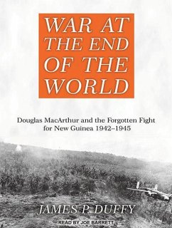 War at the End of the World: Douglas MacArthur and the Forgotten Fight for New Guinea 1942-1945 - Duffy, James P.
