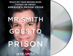 Mr. Smith Goes to Prison: What My Year Behind Bars Taught Me about America's Prison Crisis - Smith, Jeff