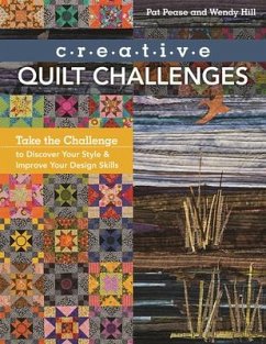 Creative Quilt Challenges: Take the Challenge to Discover Your Style & Improve Your Design Skills - Pease, Pat; Hill, Wendy