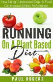 Running On A Plant Based Diet: How Eating Unprocessed Organic Food Can Improve Athletic Performance (eBook, ePUB)