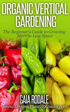 Organic Vertical Gardening: The Beginner's Guide to Growing More in Less Space (Organic Gardening Beginners Planting Guides) (eBook, ePUB) - Rodale, Gaia