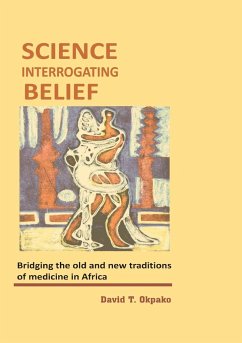 Science Interrogating Belief. Bridging the Old and New Traditions of Medicine in Africa - Okpako, David T.