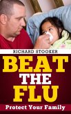 Beat the Flu: Protect Yourself and Your Family From Swine Flu, Bird Flu, Pandemic Flu and Seasonal Flu (eBook, ePUB)