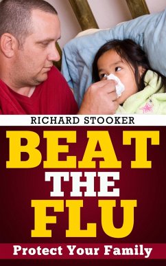 Beat the Flu: Protect Yourself and Your Family From Swine Flu, Bird Flu, Pandemic Flu and Seasonal Flu (eBook, ePUB) - Stooker, Richard