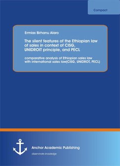 The silent features of the Ethiopian law of sales in context of CISG, UNIDROIT principle, and PECL (eBook, PDF) - Birhanu Alaro, Ermias