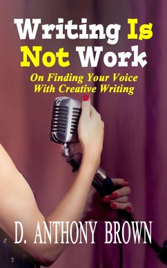 Writing Is Not Work: On Finding Your Voice With Creative Writing (eBook, ePUB) - Brown, D. Anthony