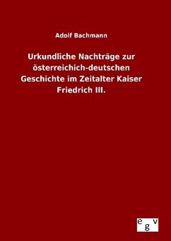 Urkundliche Nachträge zur österreichich-deutschen Geschichte im Zeitalter Kaiser Friedrich III. - Bachmann, Adolf