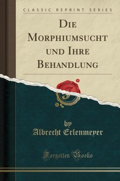 Die Morphiumsucht und Ihre Behandlung (Classic Reprint) - Erlenmeyer, Albrecht