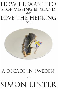 How I Learnt to Stop Missing England and Love the Herring or A Decade in Sweden - Linter, Simon