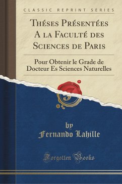 Theses Presentees a la Faculte Des Sciences de Paris: Pour Obtenir Le Grade de Docteur Es Sciences Naturelles (Classic Reprint)