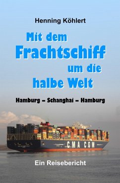 Mit dem Frachtschiff um die halbe Welt: Hamburg - Schanghai - Hamburg (eBook, ePUB) - Köhlert, Henning