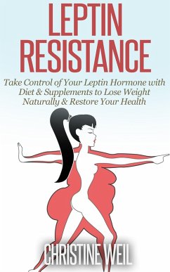 Leptin Resistance: Take Control of Your Leptin Hormone with Diet & Supplements to Lose Weight Naturally & Restore Your Health (Natural Health & Natural Cures Series) (eBook, ePUB) - Weil, Christine