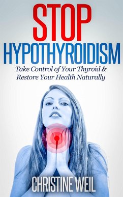 Stop Hypothyroidism: Take Control of Your Thyroid & Restore Your Health Naturally (Natural Health & Natural Cures Series) (eBook, ePUB) - Weil, Christine