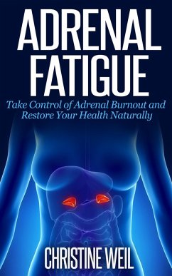 Adrenal Fatigue: Take Control of Adrenal Burnout and Restore Your Health Naturally (Natural Health & Natural Cures Series) (eBook, ePUB) - Weil, Christine