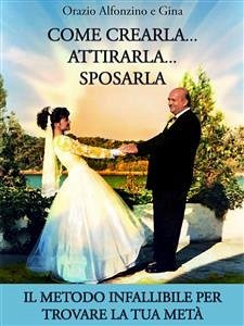 Come crearla…attirarla…sposarla (eBook, ePUB) - Alfonzino e Gina, Orazio